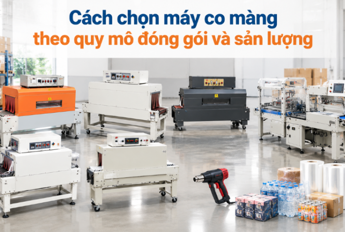 Cách chọn máy co màng theo quy mô đóng gói và sản lượng