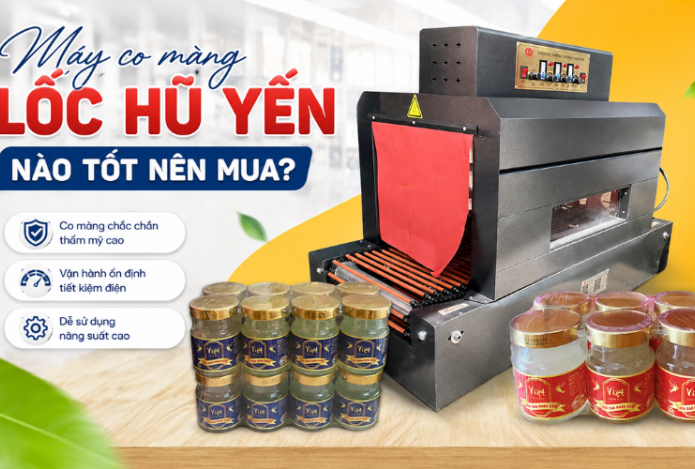 Máy co màng lốc hũ yến nào tốt nên mua?