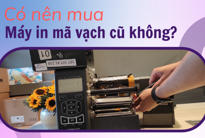 Nên mua máy in mã vạch cũ không? Các lưu ý khi mua máy in mã vạch cũ.