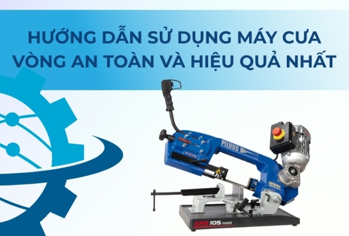 Hướng dẫn sử dụng máy cưa vòng an toàn và hiệu quả nhất