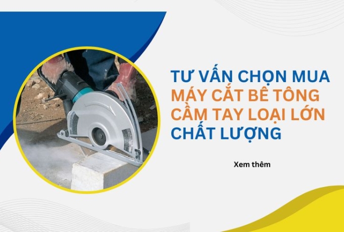 Tư vấn chọn mua máy cắt bê tông cầm tay loại lớn chất lượng