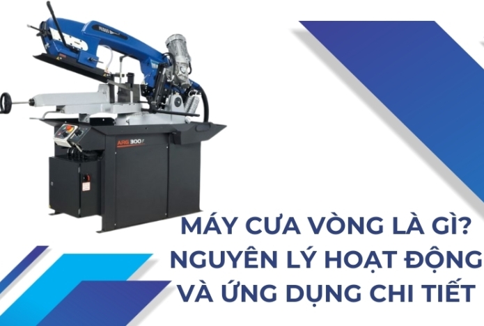 Máy cưa vòng là gì? Nguyên lý hoạt động và ứng dụng chi tiết