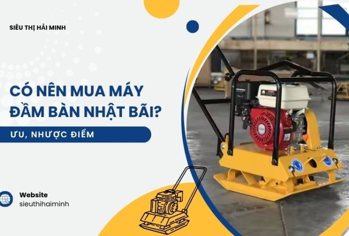 Có nên mua máy đầm bàn Nhật bãi? Ưu, nhược điểm