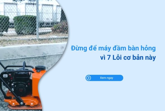 Đừng để máy đầm bàn hỏng vì 7 Lỗi cơ bản này