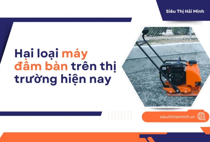 Hai loại máy đầm bàn trên thị trường hiện nay