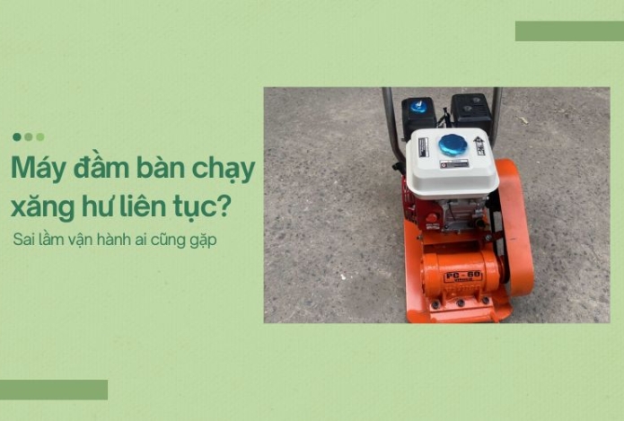 Máy đầm bàn chạy xăng hư liên tục? Sai lầm ai cũng gặp