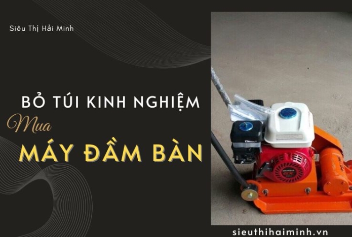 Bỏ túi kinh nghiệm mua máy đầm bàn chất lượng, giá tốt