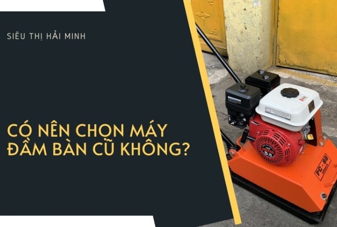Có nên chọn máy đầm bàn cũ không