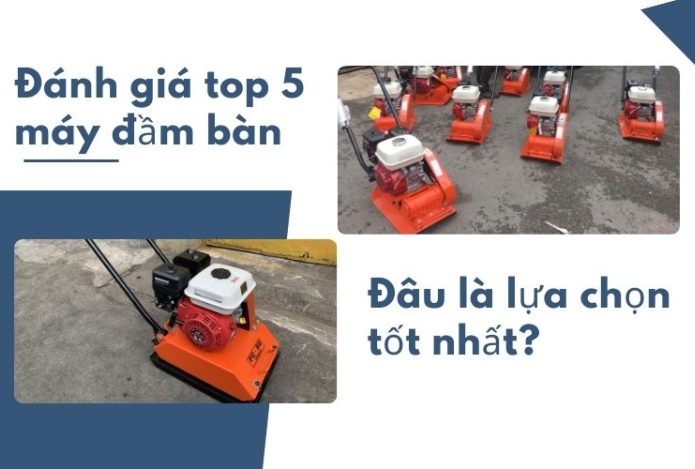 Đánh giá top 5 máy đầm bàn hiện nay: Đâu là lựa chọn tốt nhất