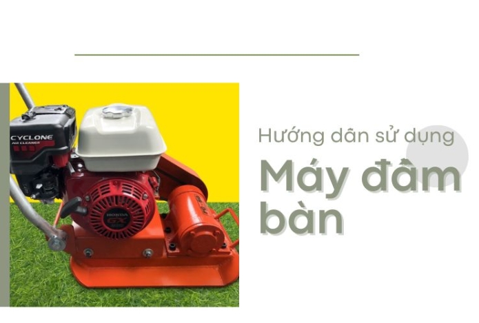 Hướng dẫn sử dụng máy đầm bàn đúng cách