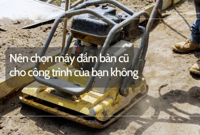 Nên chọn máy đầm bàn cũ cho công trình của bạn không