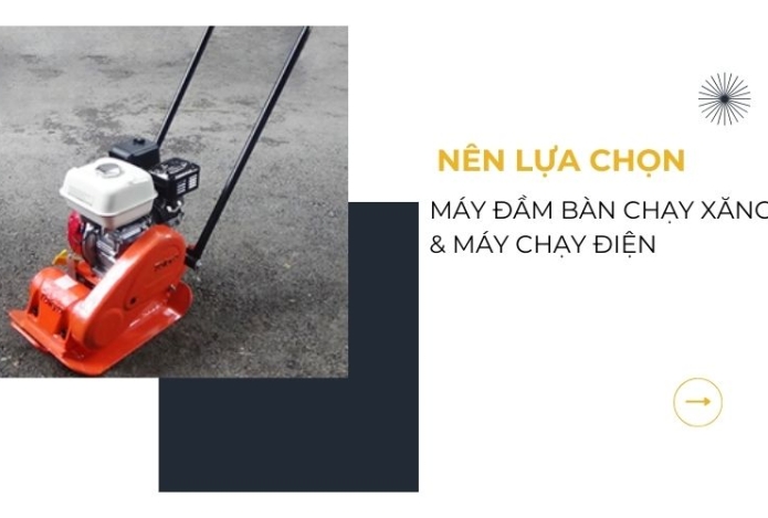 Nên lựa chọn máy đầm bàn chạy xăng hay chạy điện