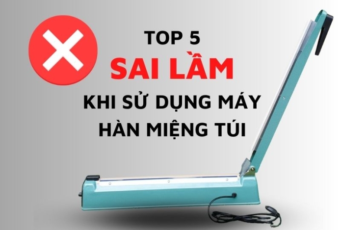5 Sai Lầm Nghiêm Trọng Khi Sử Dụng Máy Hàn Miệng Túi