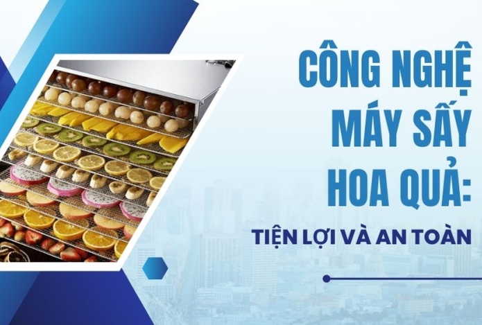Công nghệ máy sấy hoa quả: Tiện lợi và an toàn