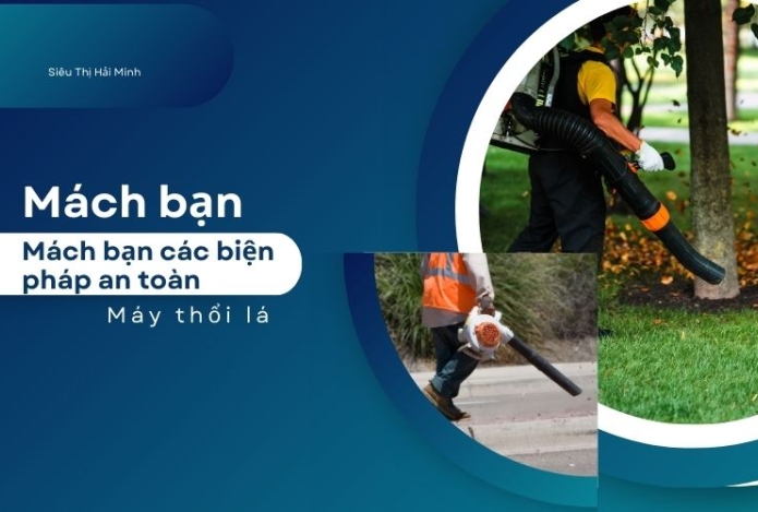 Mách bạn các biện pháp an toàn khi vận hành máy thổi lá