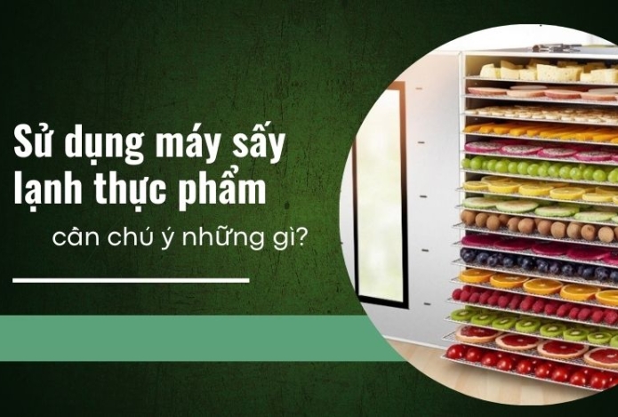 Sử dụng máy sấy lạnh thực phẩm cần chú ý những gì?