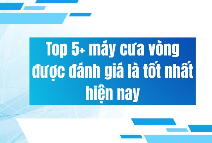 Top 5+ máy cưa vòng được đánh giá là tốt nhất hiện nay