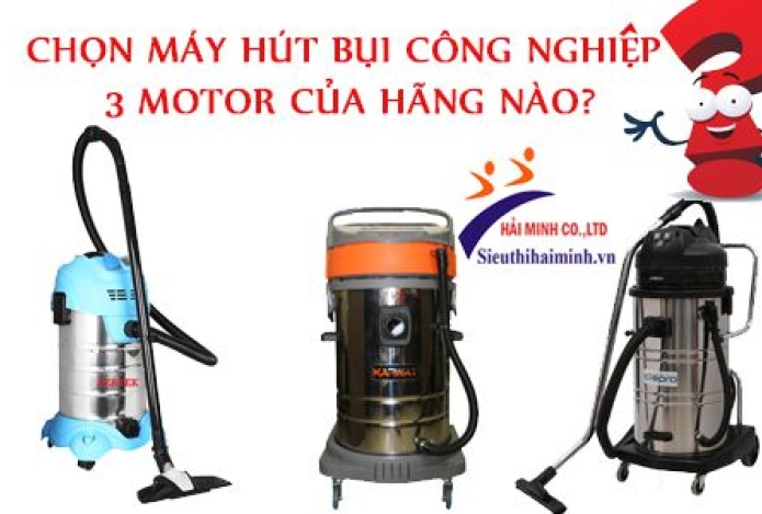 Chọn Máy Hút Bụi Công Nghiệp 3 Motor Của Hãng Nào?