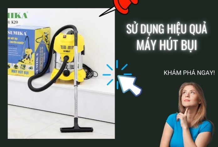 Lưu ý để sử dụng máy hút bụi tốt nhất, hiệu quả nhất