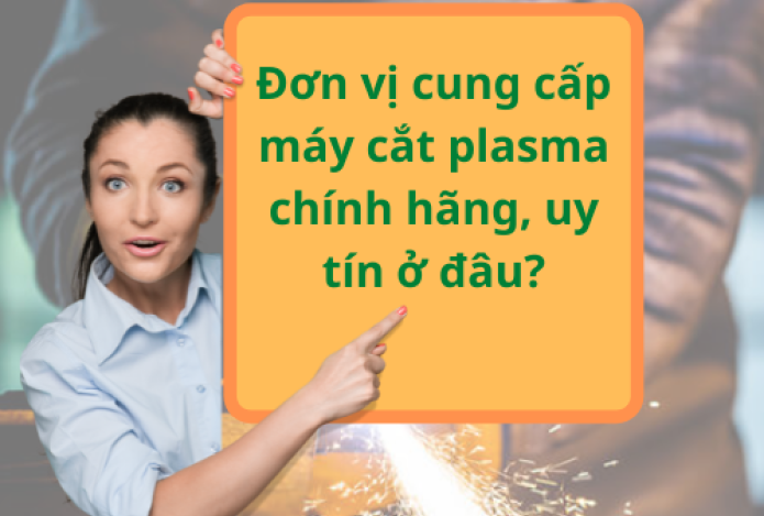 Đơn vị cung cấp máy cắt plasma chính hãng, uy tín ở đâu?