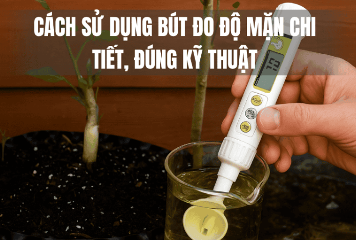 Cách Sử Dụng Bút Đo Độ Mặn Chi Tiết, Đúng Kỹ Thuật