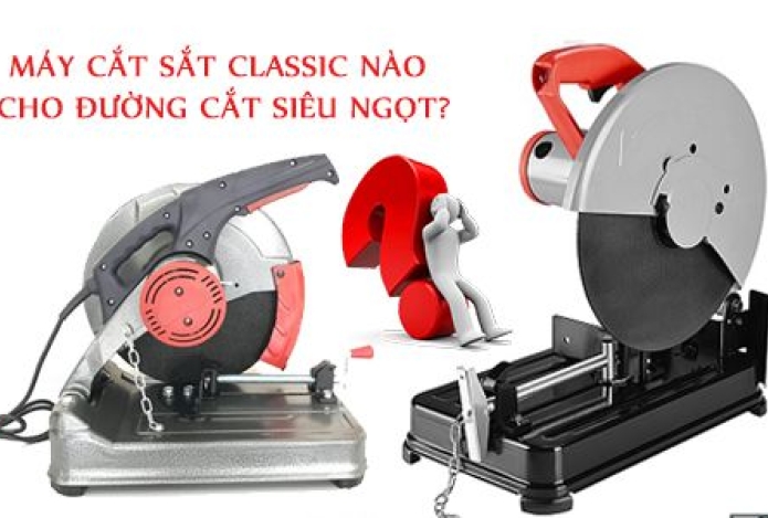Máy Cắt Sắt Classic Nào Cho Đường Cắt Siêu Ngọt?