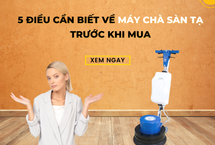 5 Điều Cần Biết Về Máy Chà Sàn Tạ Trước Khi Mua