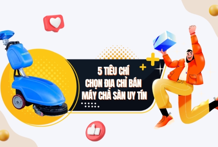 5 Tiêu Chí Chọn Địa Chỉ Bán Máy Chà Sàn Uy Tín