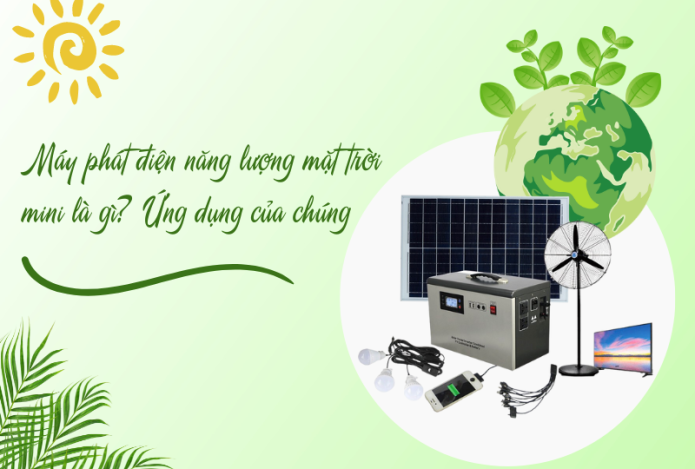 Máy phát điện năng lượng mặt trời mini là gì? Ứng dụng của chúng