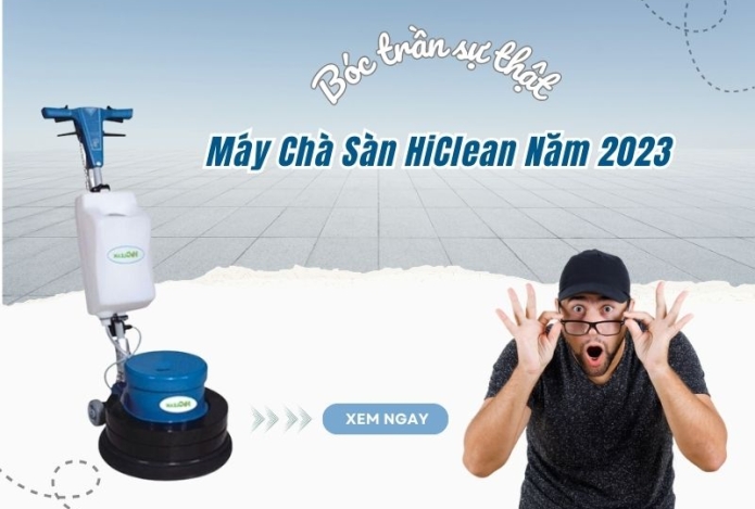 Bóc Trần Sự Thật - Máy Chà Sàn HiClean Năm 2023