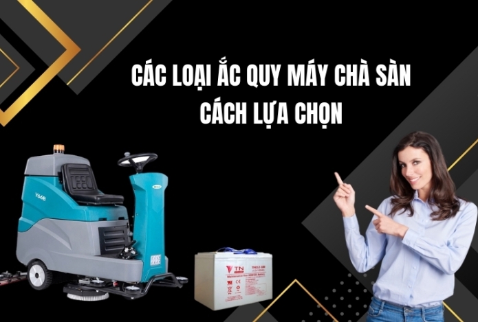 Các Loại Ắc Quy Máy Chà Sàn - Cách Lựa Chọn