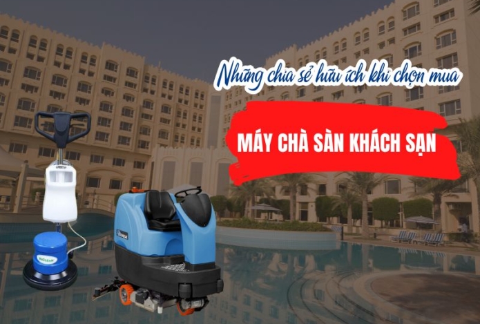 Các chia sẻ hữu ích khi chọn mua máy chà sàn cho khách sạn