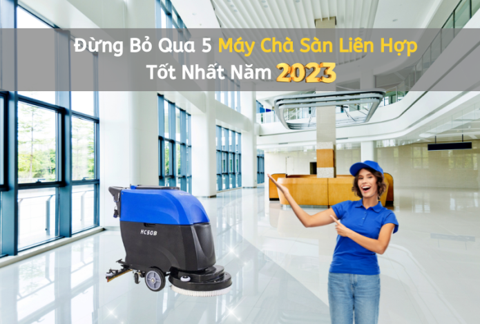Đừng Bỏ Qua 5 Máy Chà Sàn Liên Hợp Tốt Nhất Năm 2023