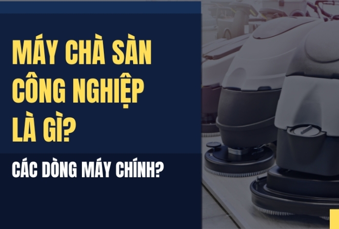 Máy Chà Sàn Công Nghiệp Là Gì? Các Dòng Máy Chính?