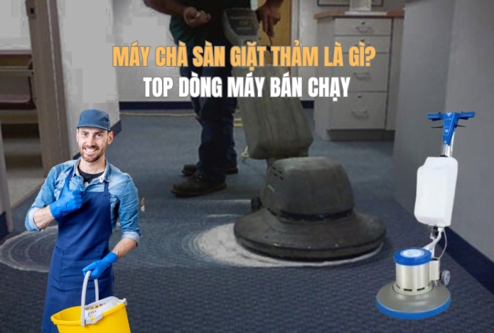Máy chà sàn giặt thảm là gì? Top dòng máy bán chạy