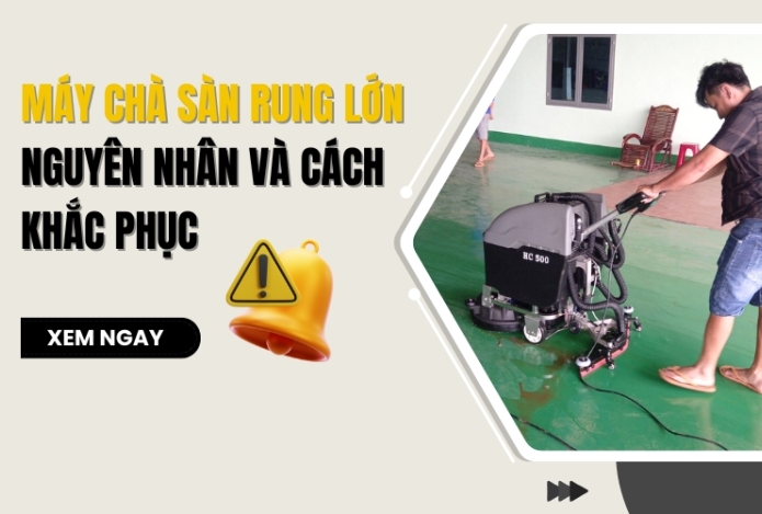 Máy chà sàn rung lớn: Nguyên nhân và cách khắc phục