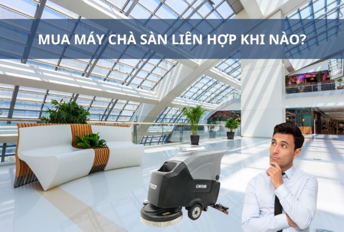 Mua máy chà sàn liên hợp khi nào?