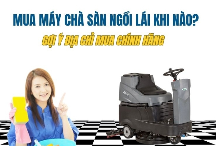 Mua máy chà sàn ngồi lái khi nào? Gợi ý địa chỉ mua chính hãng