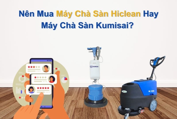 Nên Mua Máy Chà Sàn Hiclean Hay Máy Chà Sàn Kumisai