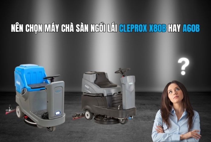 Nên chọn máy chà sàn ngồi lái CleproX X80B hay A60B