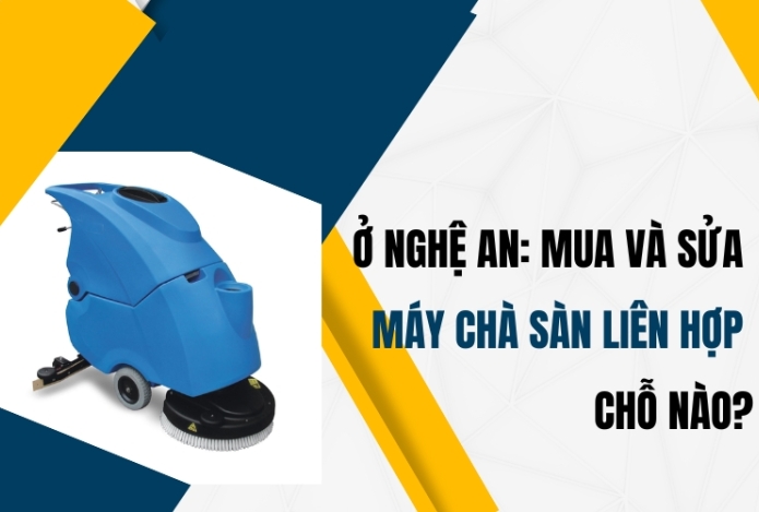 Ở Nghệ An: Mua và sửa máy chà sàn liên hợp chỗ nào?