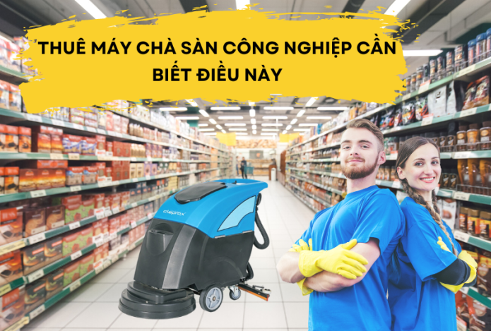 Thuê Máy Chà Sàn Công Nghiệp Cần Biết Điều Này