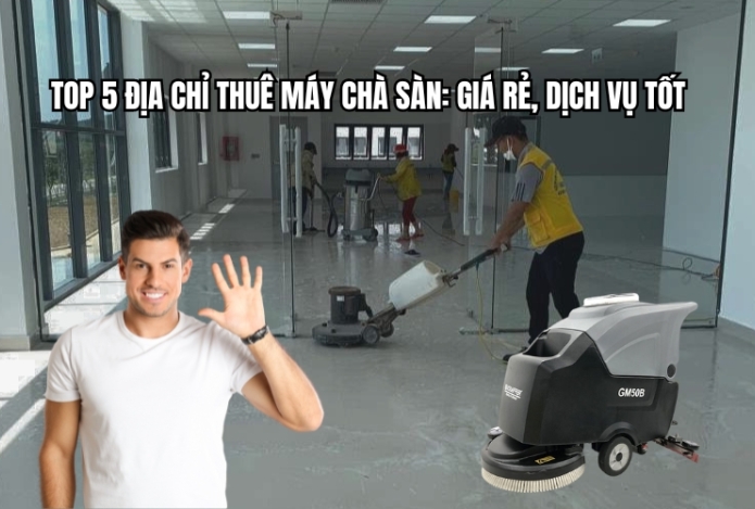 Top 5 địa chỉ thuê máy chà sàn: Giá rẻ, dịch vụ tốt