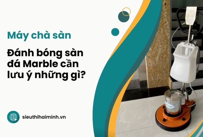 Máy chà sàn - Đánh bóng sàn đá Marble cần lưu ý những gì?