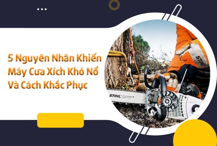 5 Nguyên Nhân Khiến Máy Cưa Xích Khó Nổ Và Cách Khắc Phục