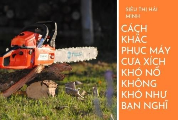 Cách Khắc Phục Máy Cưa Xích Khó Nổ Không Khó Như Bạn Nghĩ