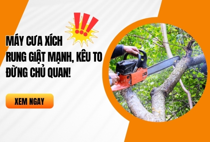 Máy cưa xích rung giật mạnh, kêu to - Đừng chủ quan!