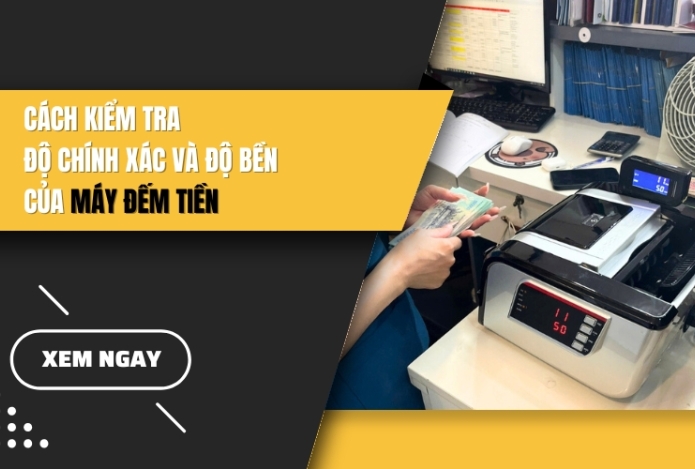 Cách kiểm tra độ chính xác và độ bền của máy đếm tiền