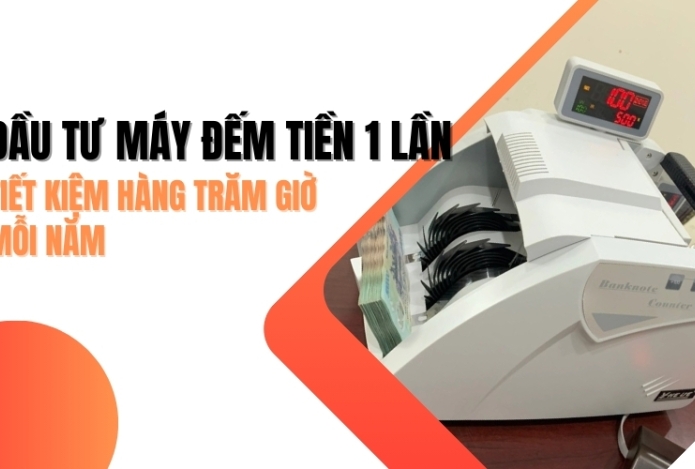 Đầu tư máy đếm tiền tiết kiệm hàng trăm giờ mỗi năm