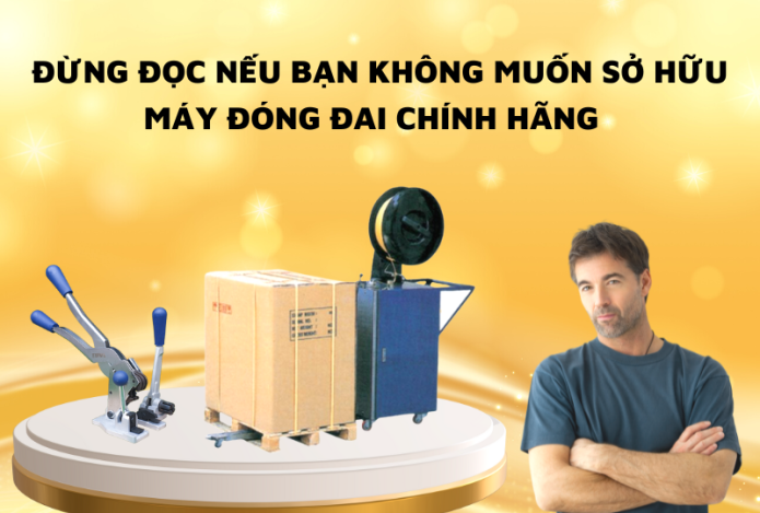Đừng Đọc Nếu Bạn Không Muốn Sở Hữu Máy Đóng Đai Chính Hãng